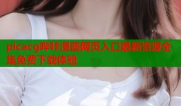 picacg哔咔漫画网页入口最新资源全集免费下载体验