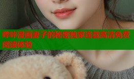 哔咔漫画妻子的秘密独家连载高清免费阅读体验