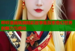 哔咔漫画琉璃精彩故事集探索奇幻世界的魅力与感动