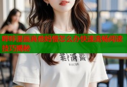 哔咔漫画真他妈慢怎么办快速流畅阅读技巧揭秘