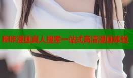 哔咔漫画真人搜索一站式高清漫画体验