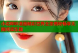 小说哔咔漫画精彩世界全景揭秘畅享无限阅读乐趣