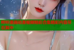 哔咔漫画动漫视频精彩合集精彩内容尽在其中