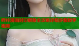 哔咔漫画封印解除全攻略详细步骤教学视频