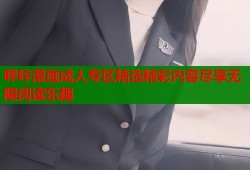哔咔漫画成人专区精选精彩内容尽享无限阅读乐趣