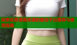 探索优质漫画资源的最佳平台推荐与使用指南