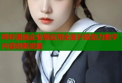 哔咔漫画企业级应用全面升级助力数字内容创新发展