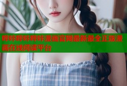 哔咔哔咔哔咔漫画官网最新最全正版漫画在线阅读平台