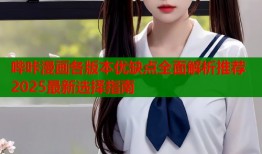 哔咔漫画各版本优缺点全面解析推荐2025最新选择指南
