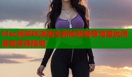 Mac版哔咔漫画全新体验畅享海量优质漫画资源指南
