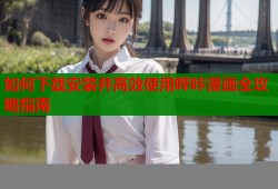 如何下载安装并高效使用哔咔漫画全攻略指南
