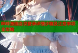 哔咔漫画会员登录详细步骤及注意事项全攻略
