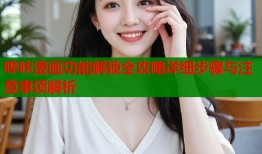哔咔漫画功能解锁全攻略详细步骤与注意事项解析