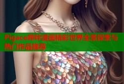 Pigace哔咔漫画精彩世界全景探索与热门作品推荐