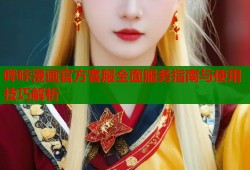 哔咔漫画官方客服全面服务指南与使用技巧解析