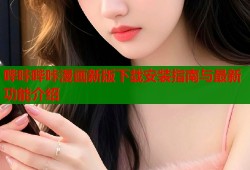 哔咔哔咔漫画新版下载安装指南与最新功能介绍