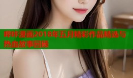 哔咔漫画2018年五月精彩作品精选与热血故事回顾