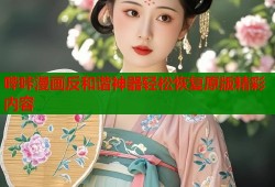 哔咔漫画反和谐神器轻松恢复原版精彩内容