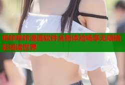哔咔哔咔漫画软件全新体验畅享无限精彩阅读世界