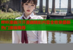 哔咔漫画汗汗漫画精彩内容全收录最新热门漫画推荐