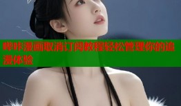 哔咔漫画取消订阅教程轻松管理你的追漫体验