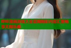 哔咔漫画游戏大全官网精彩内容汇聚畅享无限乐趣