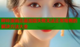 哔咔漫画总是加载失败无法正常观看的解决方法大全