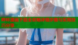 哔咔漫画下载全攻略详细步骤与实用技巧分享