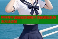 哔咔哔咔漫画画质模糊不清晰原因及解决方法详解