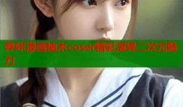 哔咔漫画柚木coser精彩演绎二次元魅力