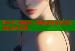 哔咔哔咔漫画1015精彩故事全解析与最新动态分享