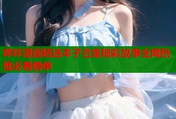哔咔漫画精选本子合集精彩故事全网热推必看榜单