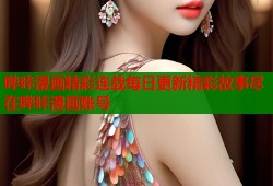 哔咔漫画精彩连载每日更新精彩故事尽在哔咔漫画账号