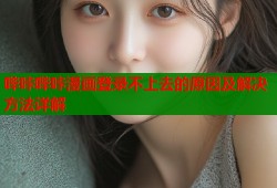 哔咔哔咔漫画登录不上去的原因及解决方法详解