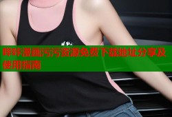 哔咔漫画污污资源免费下载地址分享及使用指南