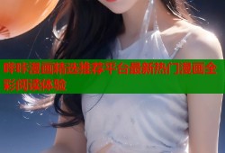哔咔漫画精选推荐平台最新热门漫画全彩阅读体验