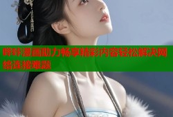 哔咔漫画助力畅享精彩内容轻松解决网络连接难题