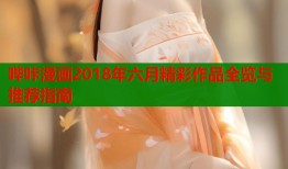 哔咔漫画2018年六月精彩作品全览与推荐指南