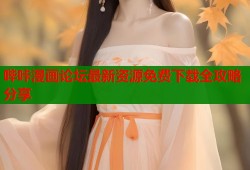 哔咔漫画论坛最新资源免费下载全攻略分享