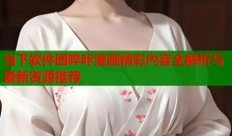 当下软件园哔咔漫画精彩内容全解析与最新资源推荐