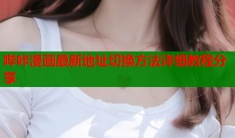 哔咔漫画最新地址切换方法详细教程分享