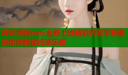 哔咔漫画new全新上线精彩内容不断更新体验极致阅读乐趣