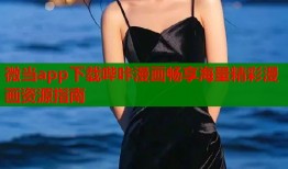 微当app下载哔咔漫画畅享海量精彩漫画资源指南