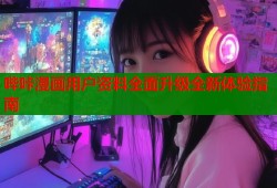 哔咔漫画用户资料全面升级全新体验指南
