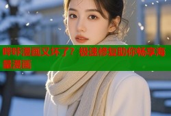 哔咔漫画又坏了？极速修复助你畅享海量漫画