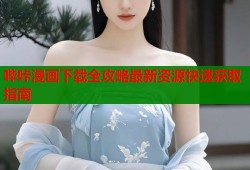 哔咔漫画下载全攻略最新资源快速获取指南
