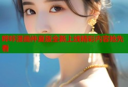 哔咔漫画仲夏版全新上线精彩内容抢先看