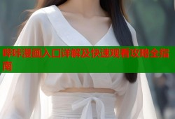 哔咔漫画入口详解及快速观看攻略全指南