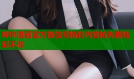 哔咔漫画官方微信号精彩内容抢先看精彩不停
