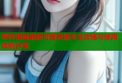 哔咔漫画最新可登录版本全攻略与使用体验分享